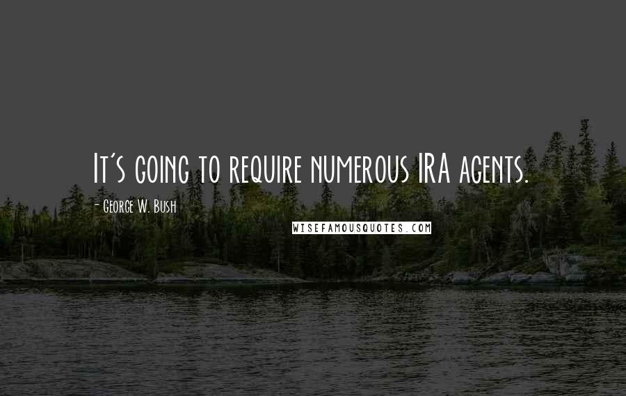 George W. Bush Quotes: It's going to require numerous IRA agents.