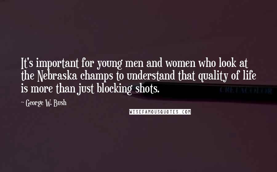 George W. Bush Quotes: It's important for young men and women who look at the Nebraska champs to understand that quality of life is more than just blocking shots.