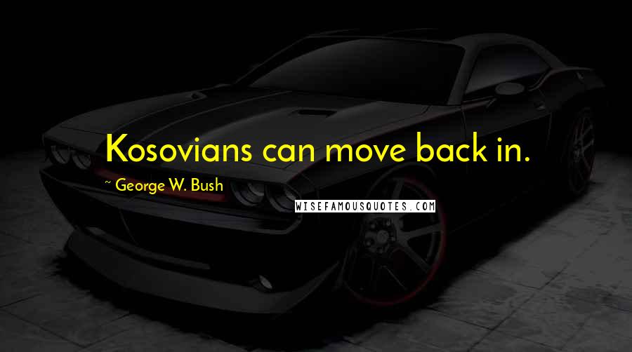 George W. Bush Quotes: Kosovians can move back in.