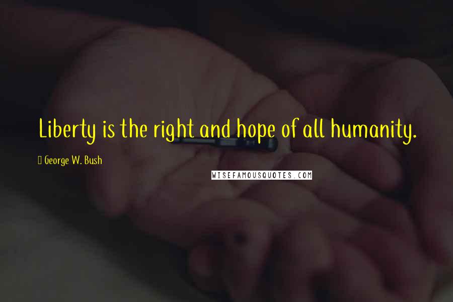 George W. Bush Quotes: Liberty is the right and hope of all humanity.