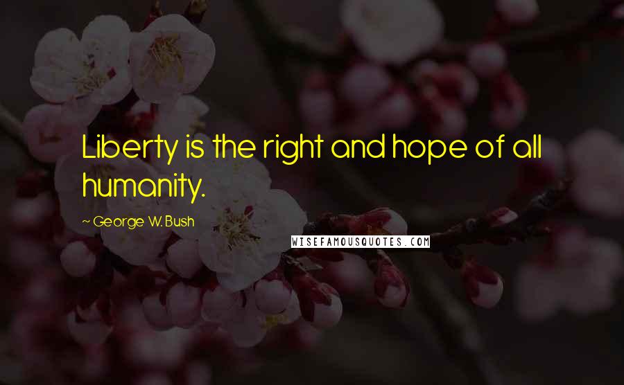 George W. Bush Quotes: Liberty is the right and hope of all humanity.