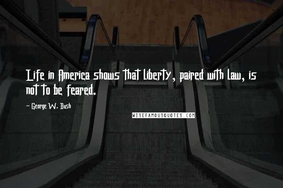 George W. Bush Quotes: Life in America shows that liberty, paired with law, is not to be feared.