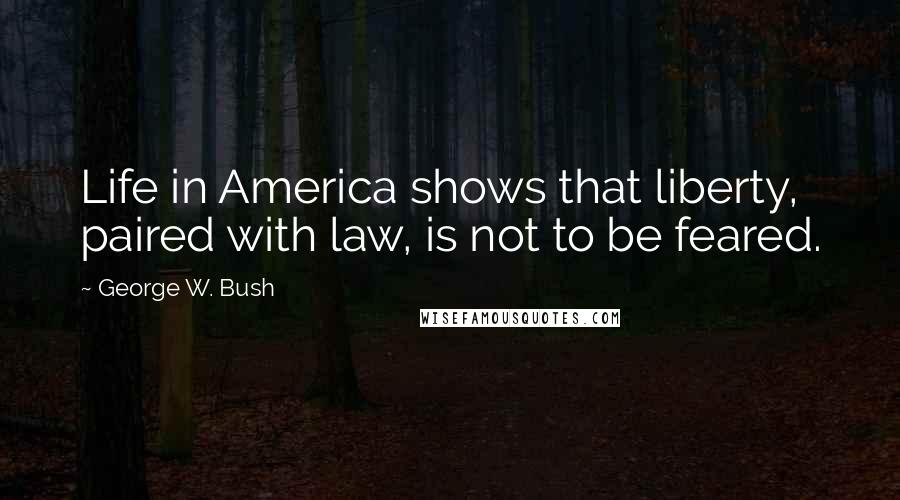 George W. Bush Quotes: Life in America shows that liberty, paired with law, is not to be feared.