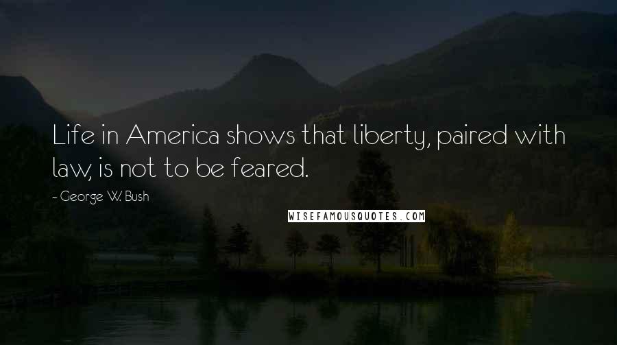 George W. Bush Quotes: Life in America shows that liberty, paired with law, is not to be feared.