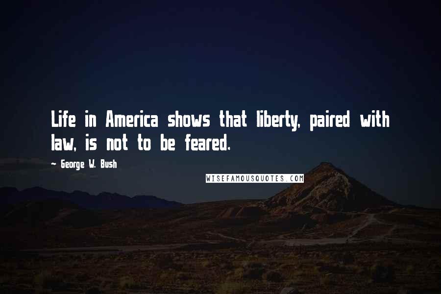 George W. Bush Quotes: Life in America shows that liberty, paired with law, is not to be feared.
