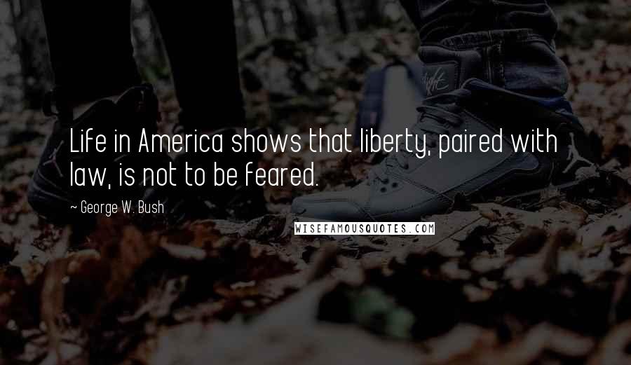 George W. Bush Quotes: Life in America shows that liberty, paired with law, is not to be feared.