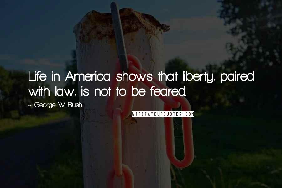 George W. Bush Quotes: Life in America shows that liberty, paired with law, is not to be feared.