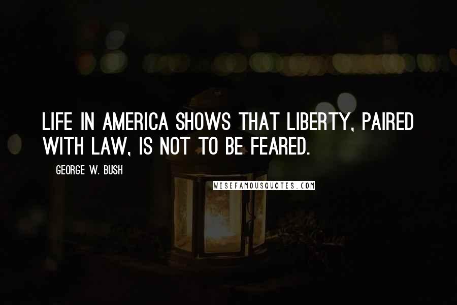 George W. Bush Quotes: Life in America shows that liberty, paired with law, is not to be feared.