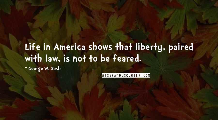 George W. Bush Quotes: Life in America shows that liberty, paired with law, is not to be feared.