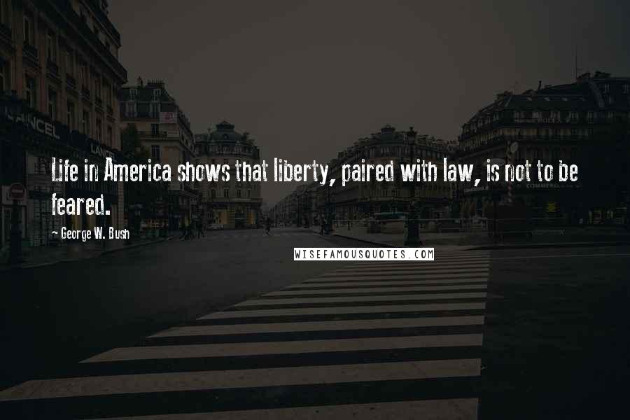 George W. Bush Quotes: Life in America shows that liberty, paired with law, is not to be feared.