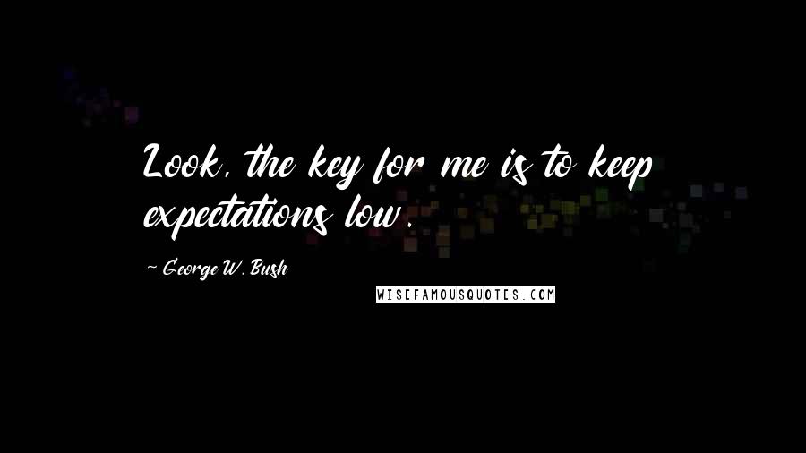 George W. Bush Quotes: Look, the key for me is to keep expectations low.