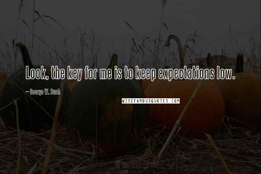 George W. Bush Quotes: Look, the key for me is to keep expectations low.