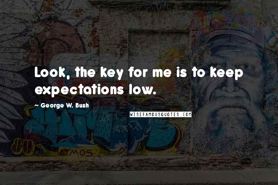 George W. Bush Quotes: Look, the key for me is to keep expectations low.