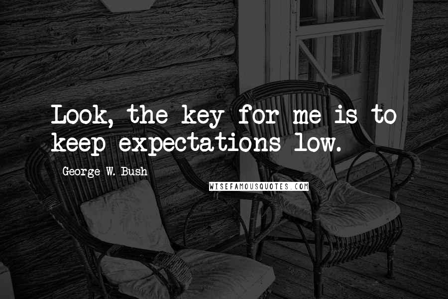 George W. Bush Quotes: Look, the key for me is to keep expectations low.