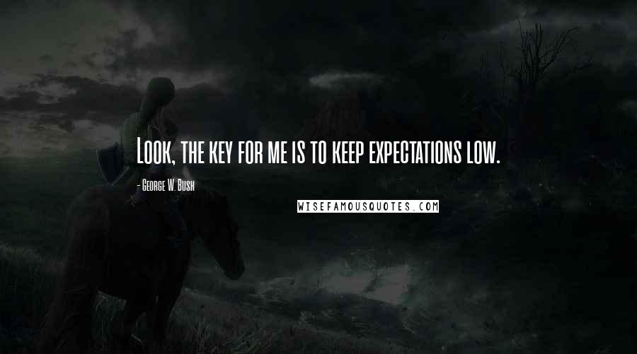 George W. Bush Quotes: Look, the key for me is to keep expectations low.