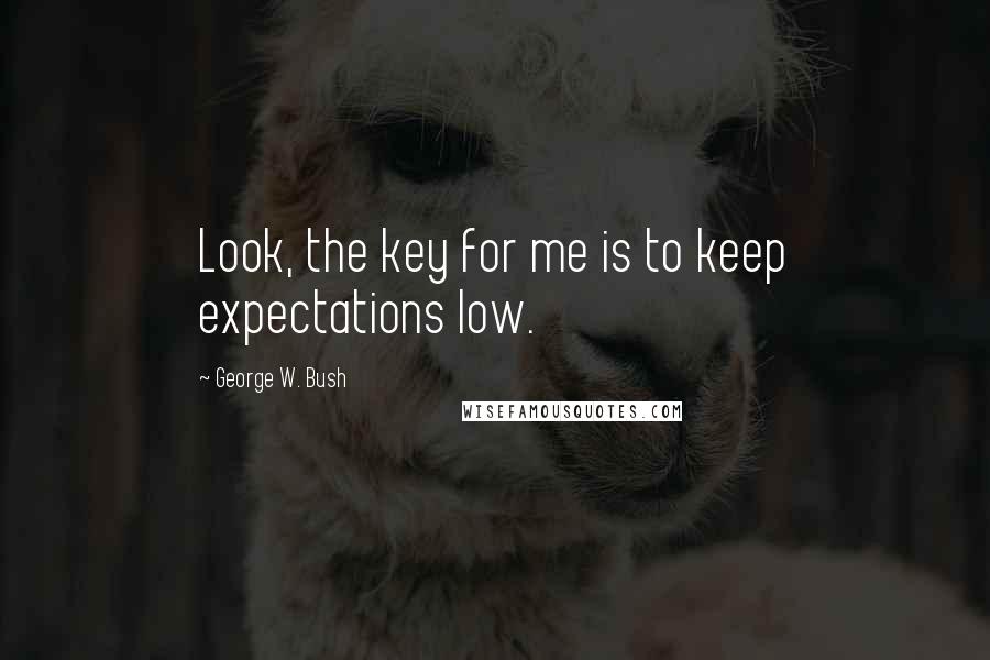 George W. Bush Quotes: Look, the key for me is to keep expectations low.