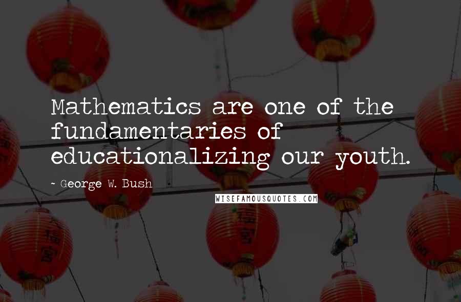 George W. Bush Quotes: Mathematics are one of the fundamentaries of educationalizing our youth.