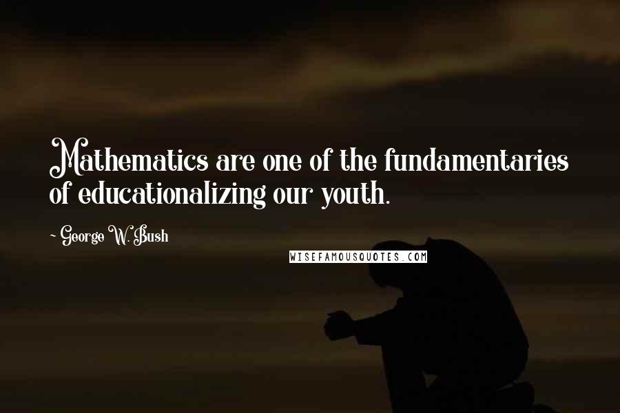 George W. Bush Quotes: Mathematics are one of the fundamentaries of educationalizing our youth.