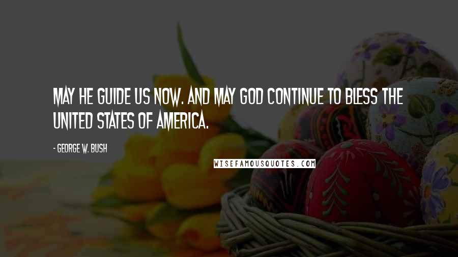 George W. Bush Quotes: May He guide us now. And may God continue to bless the United States of America.