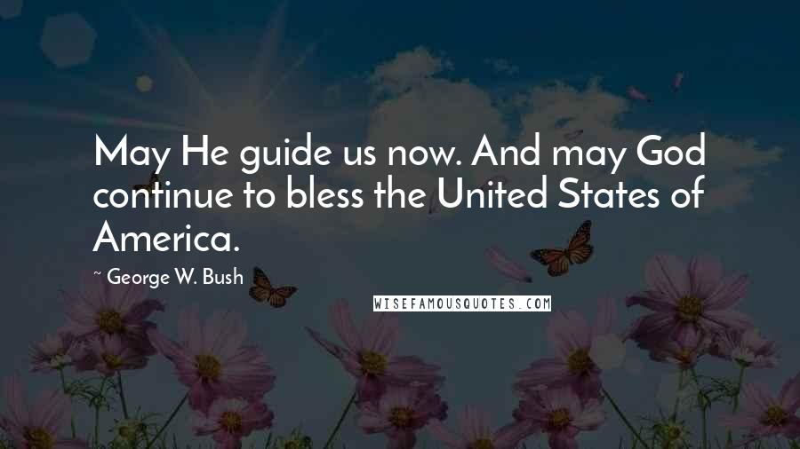 George W. Bush Quotes: May He guide us now. And may God continue to bless the United States of America.