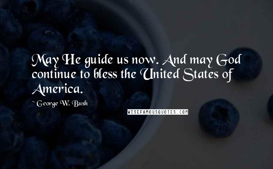 George W. Bush Quotes: May He guide us now. And may God continue to bless the United States of America.