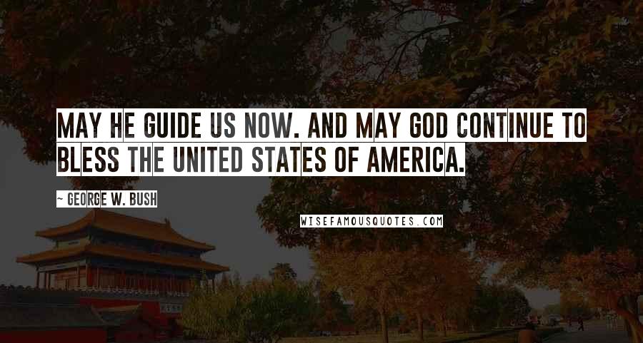 George W. Bush Quotes: May He guide us now. And may God continue to bless the United States of America.