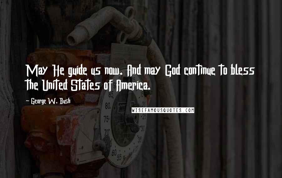 George W. Bush Quotes: May He guide us now. And may God continue to bless the United States of America.