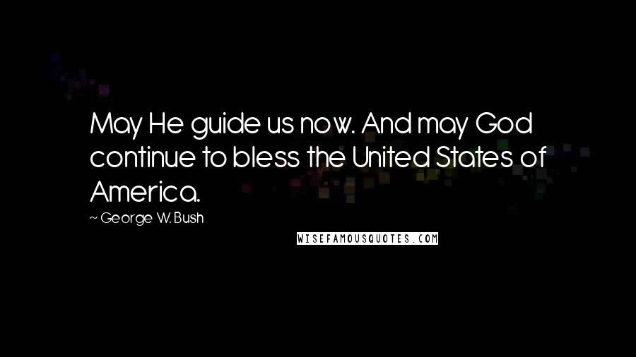 George W. Bush Quotes: May He guide us now. And may God continue to bless the United States of America.