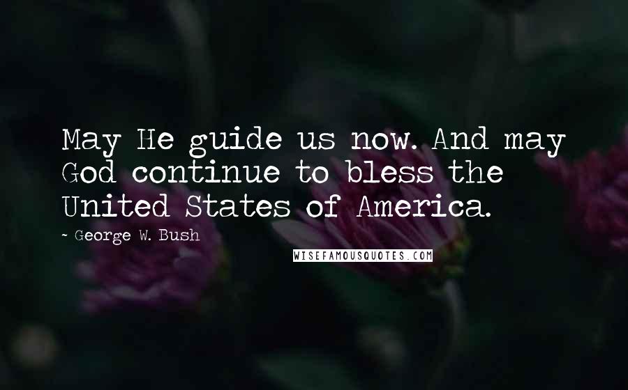 George W. Bush Quotes: May He guide us now. And may God continue to bless the United States of America.