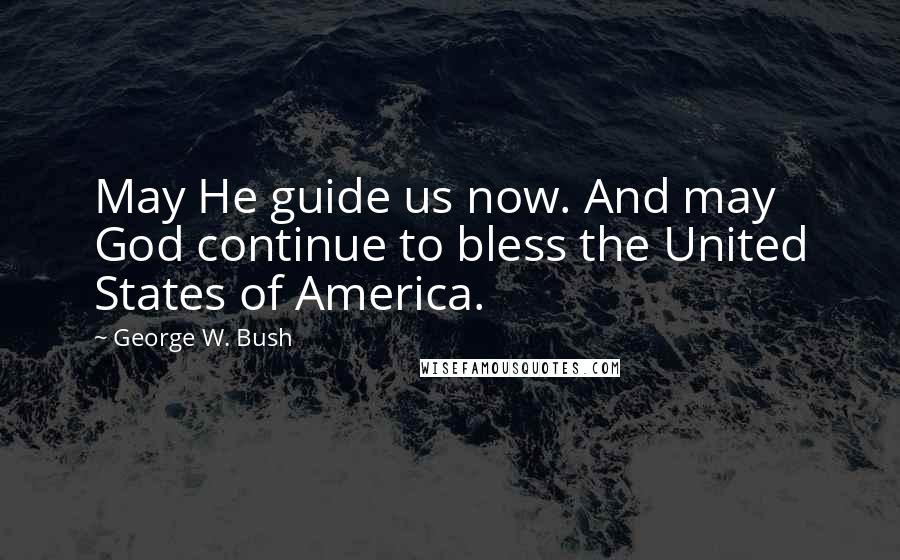 George W. Bush Quotes: May He guide us now. And may God continue to bless the United States of America.