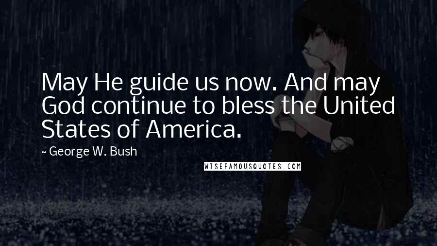 George W. Bush Quotes: May He guide us now. And may God continue to bless the United States of America.