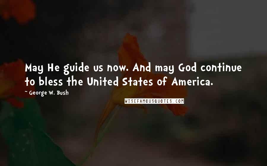 George W. Bush Quotes: May He guide us now. And may God continue to bless the United States of America.