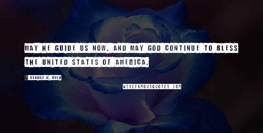 George W. Bush Quotes: May He guide us now. And may God continue to bless the United States of America.