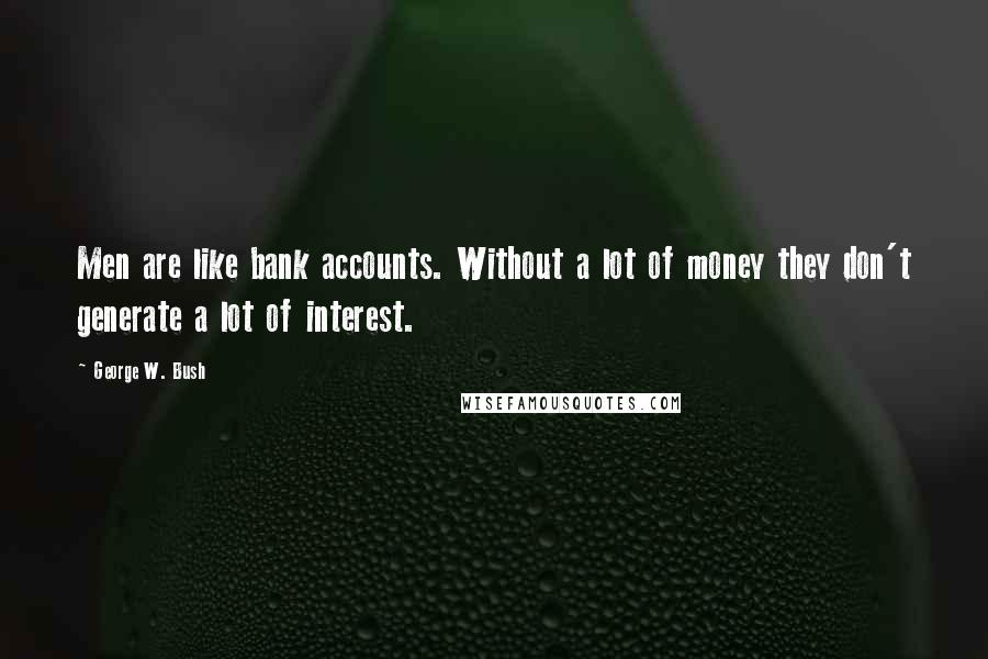 George W. Bush Quotes: Men are like bank accounts. Without a lot of money they don't generate a lot of interest.