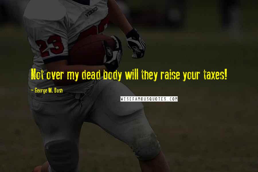 George W. Bush Quotes: Not over my dead body will they raise your taxes!