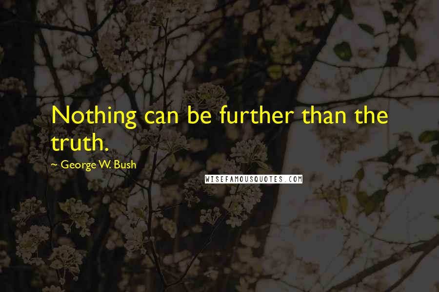 George W. Bush Quotes: Nothing can be further than the truth.
