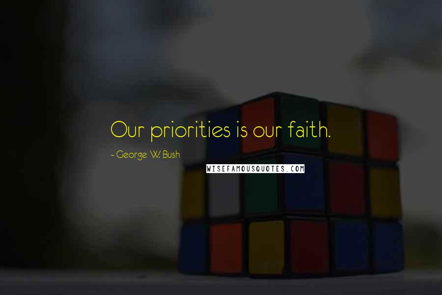 George W. Bush Quotes: Our priorities is our faith.