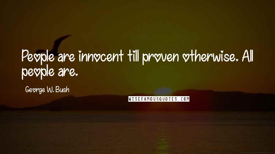 George W. Bush Quotes: People are innocent till proven otherwise. All people are.