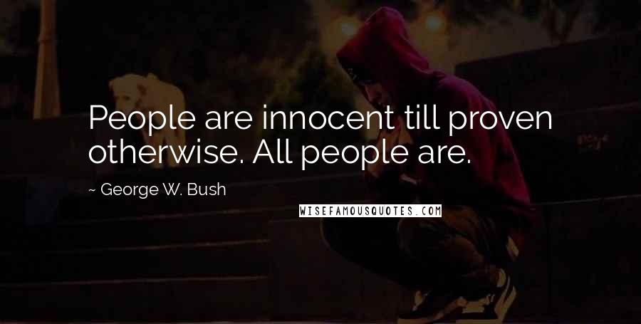 George W. Bush Quotes: People are innocent till proven otherwise. All people are.