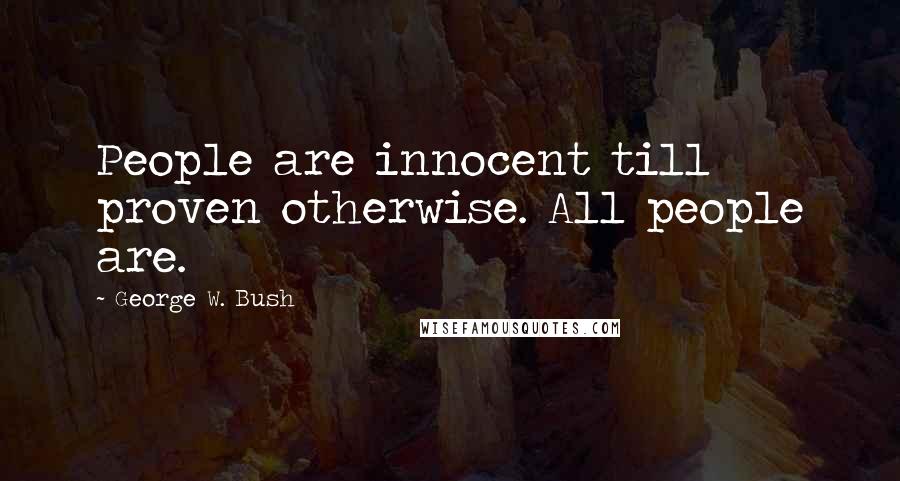 George W. Bush Quotes: People are innocent till proven otherwise. All people are.