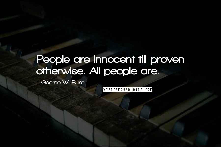 George W. Bush Quotes: People are innocent till proven otherwise. All people are.