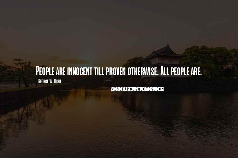 George W. Bush Quotes: People are innocent till proven otherwise. All people are.