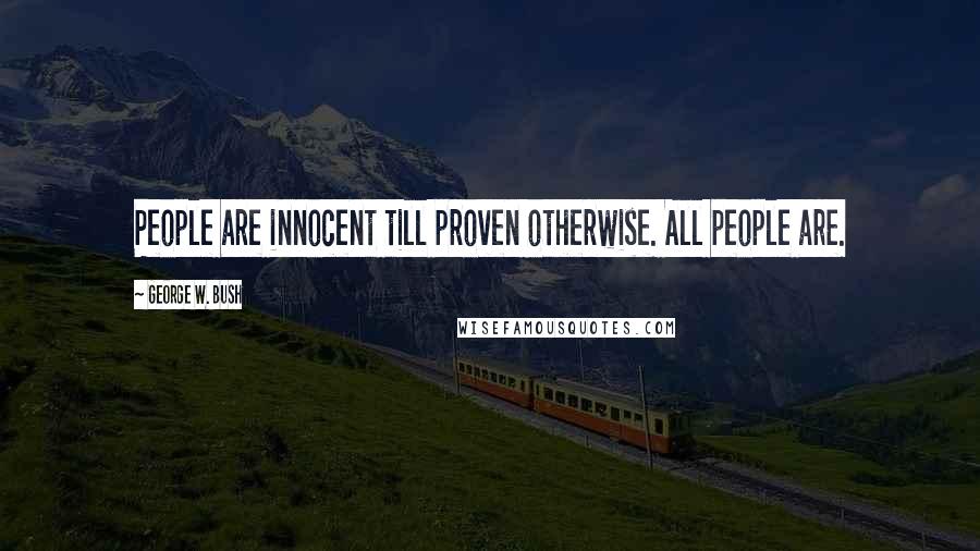 George W. Bush Quotes: People are innocent till proven otherwise. All people are.