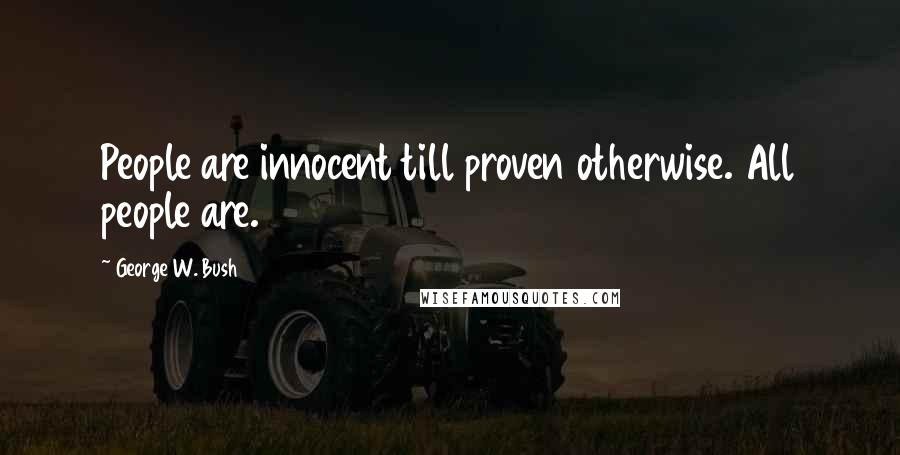 George W. Bush Quotes: People are innocent till proven otherwise. All people are.