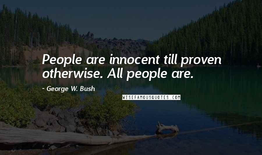 George W. Bush Quotes: People are innocent till proven otherwise. All people are.