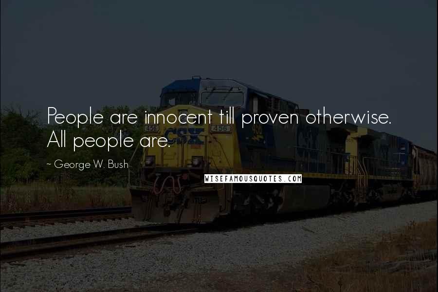 George W. Bush Quotes: People are innocent till proven otherwise. All people are.