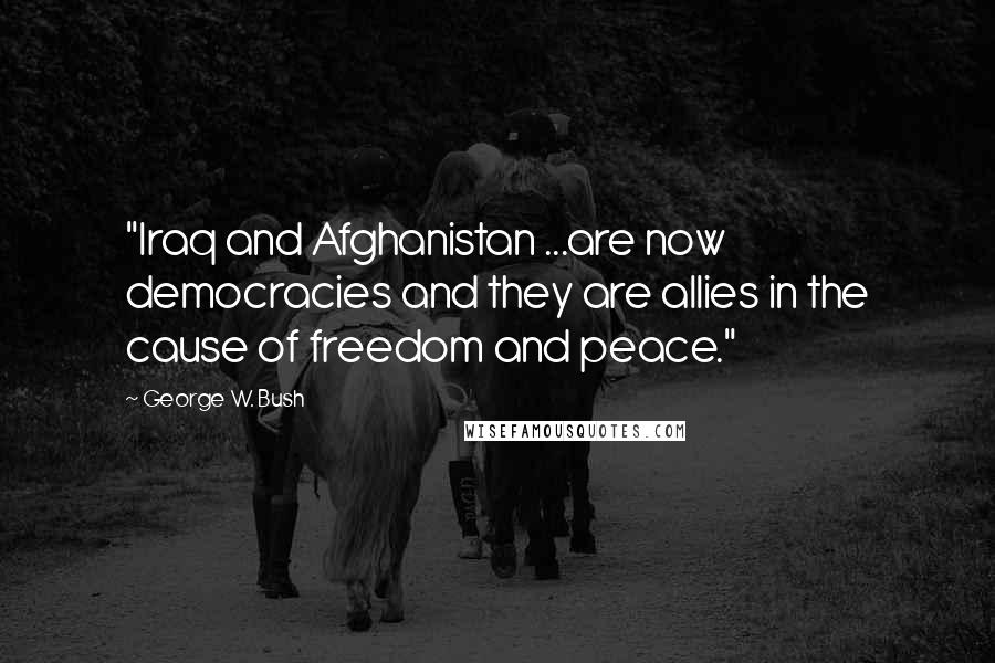 George W. Bush Quotes: "Iraq and Afghanistan ...are now democracies and they are allies in the cause of freedom and peace."