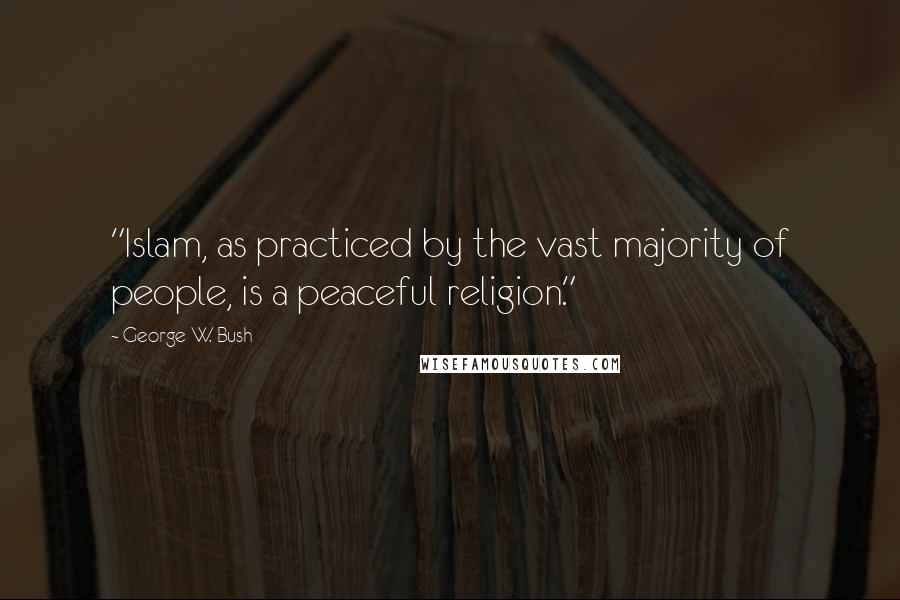 George W. Bush Quotes: "Islam, as practiced by the vast majority of people, is a peaceful religion."