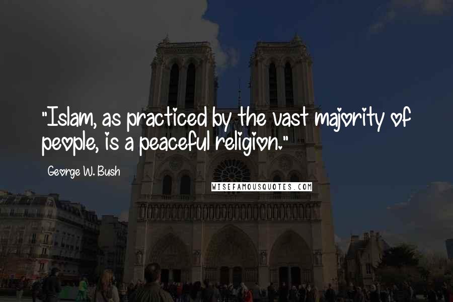 George W. Bush Quotes: "Islam, as practiced by the vast majority of people, is a peaceful religion."