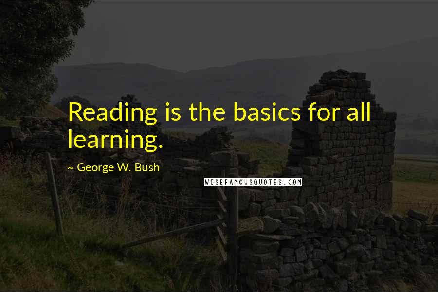 George W. Bush Quotes: Reading is the basics for all learning.